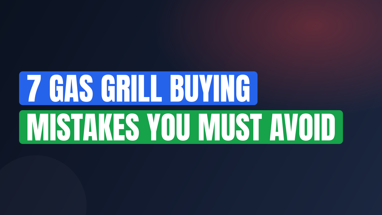7 Gas Grill Buying Mistakes You Must Avoid