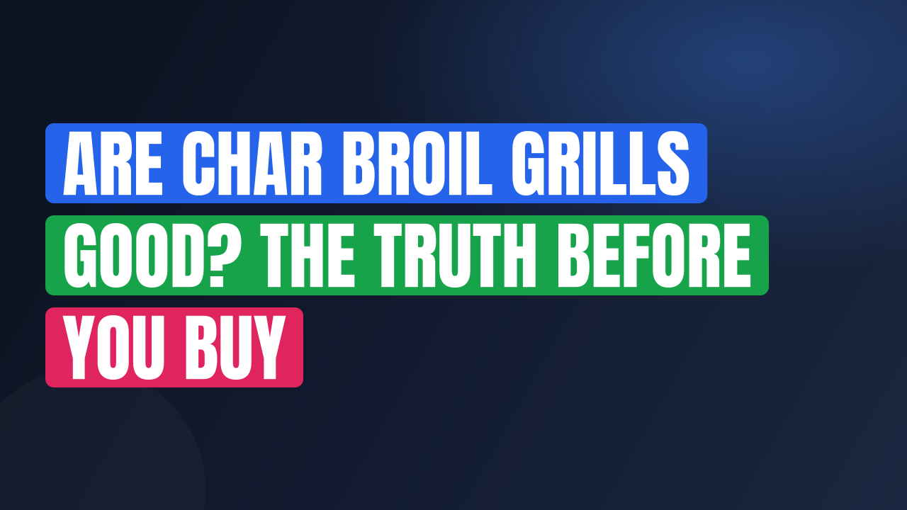 Are Char Broil Grills Good? The Truth Before You Buy