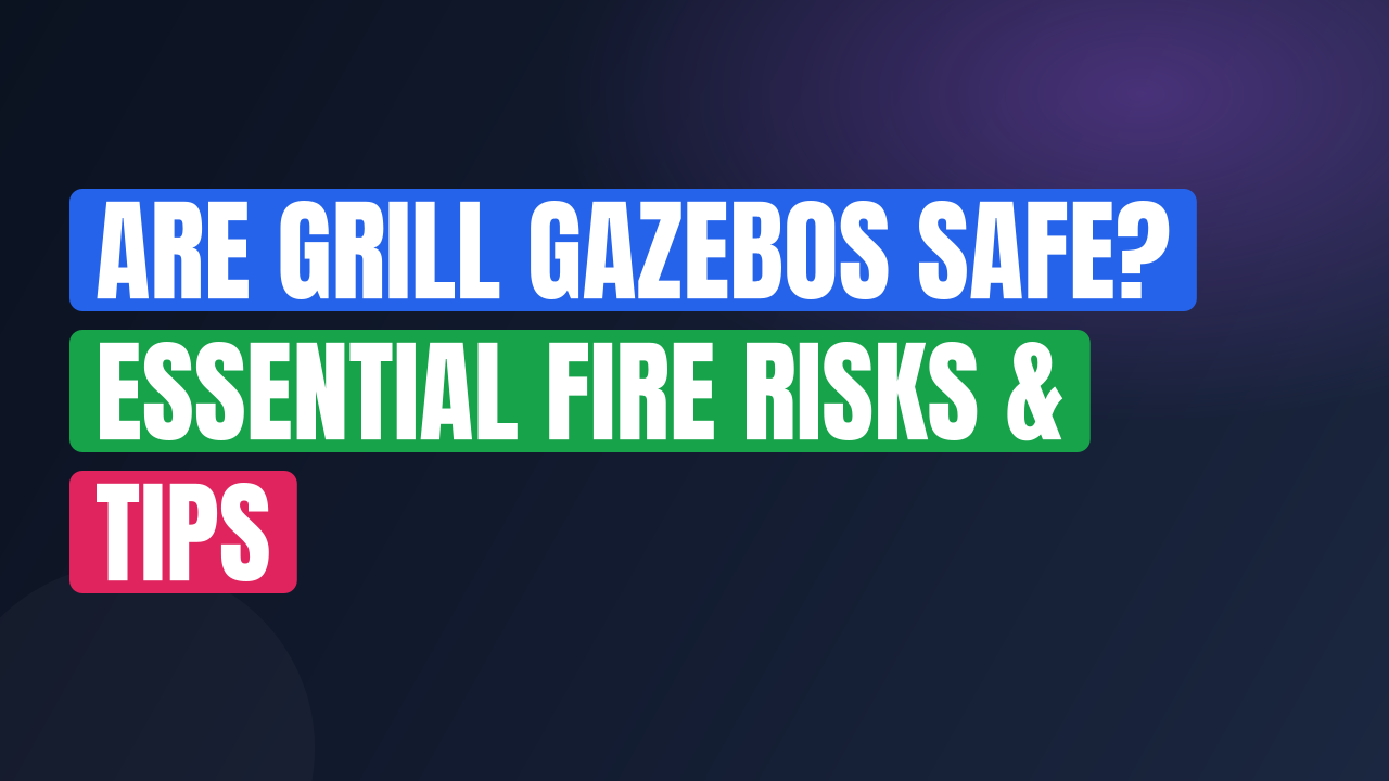 Are Grill Gazebos Safe? Essential Fire Risks & Tips