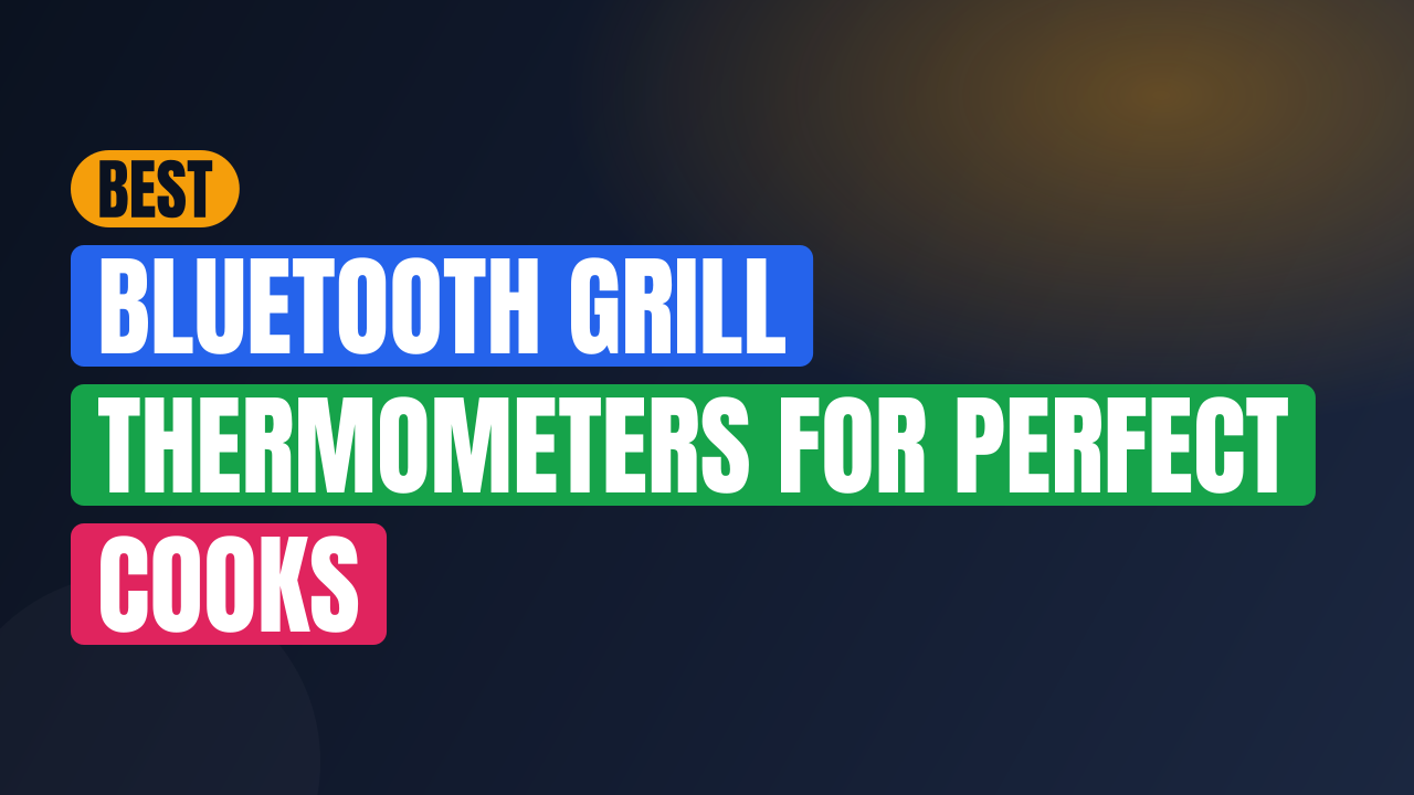 Best Bluetooth Grill Thermometers for Perfect Cooks