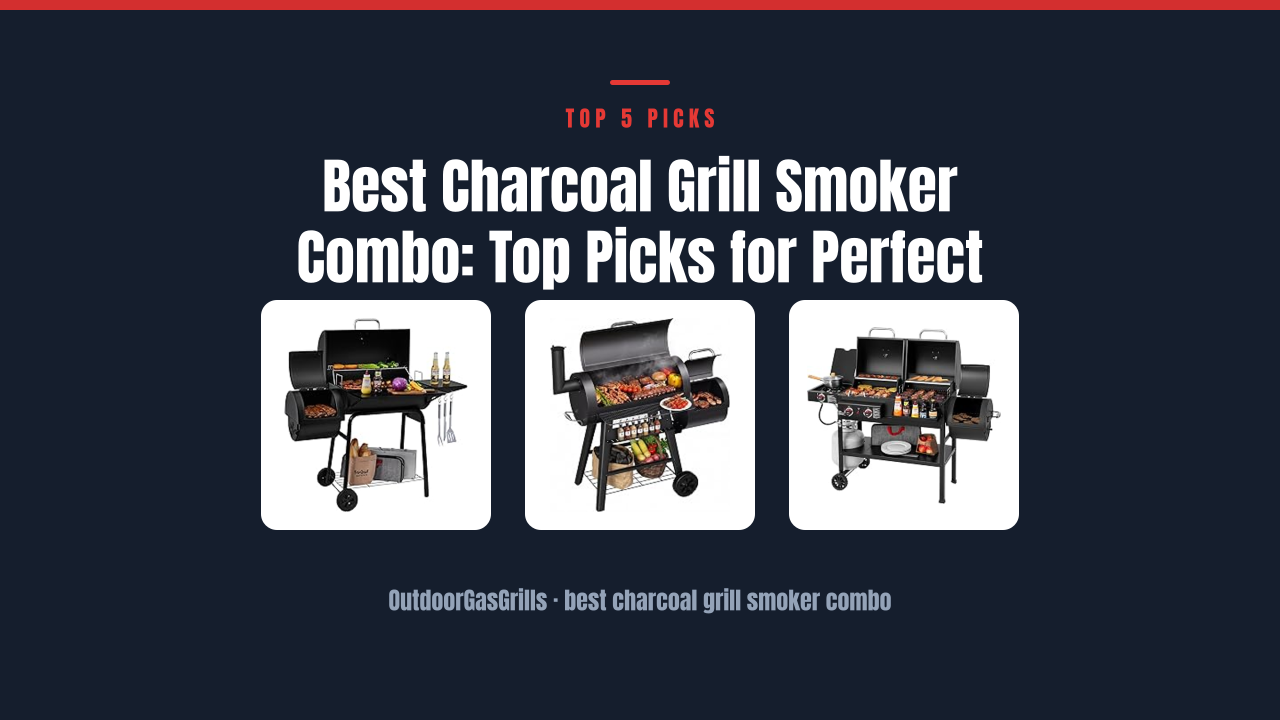 Best Charcoal Grill Smoker Combo: Top Picks for Perfect BBQ