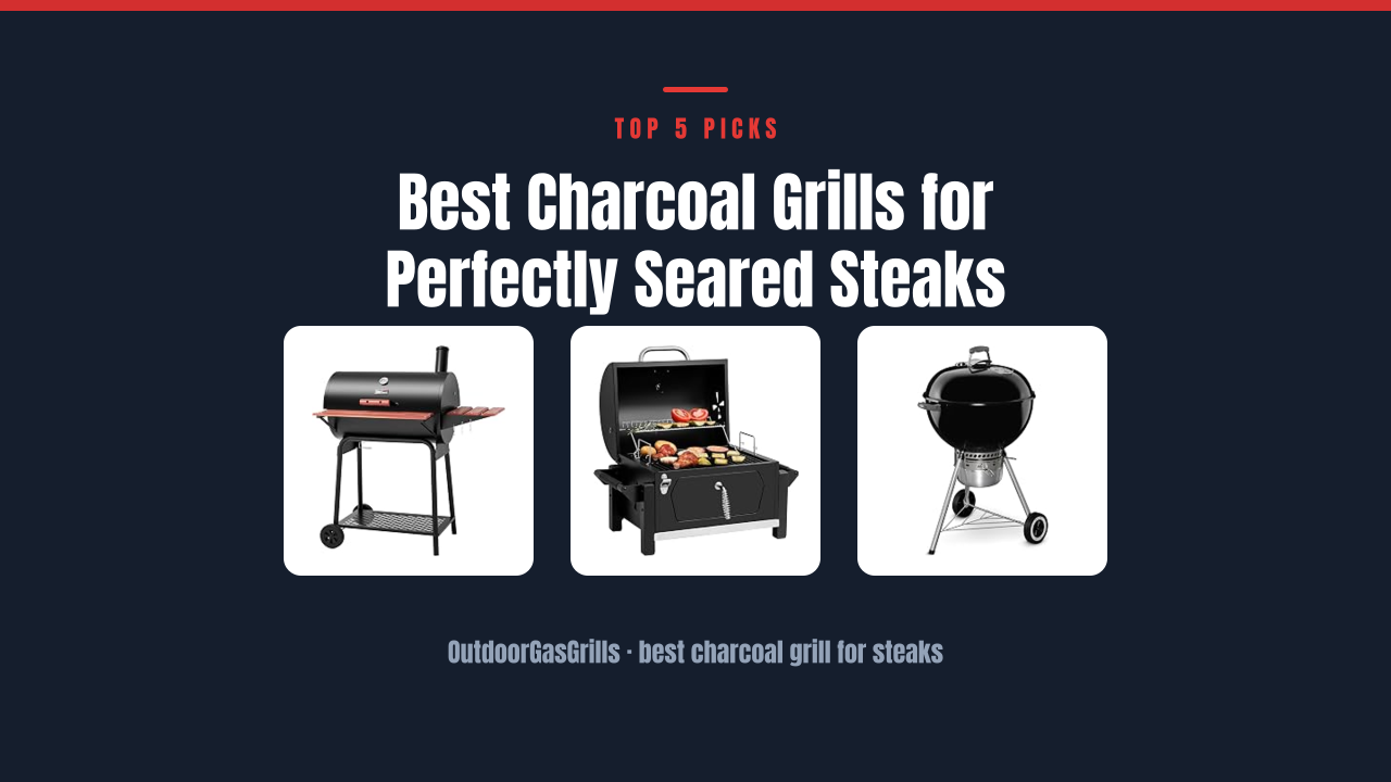 Best Charcoal Grills for Perfectly Seared Steaks