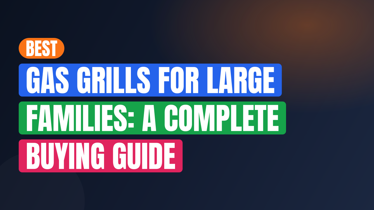 Best Gas Grills for Large Families: A Complete Buying Guide