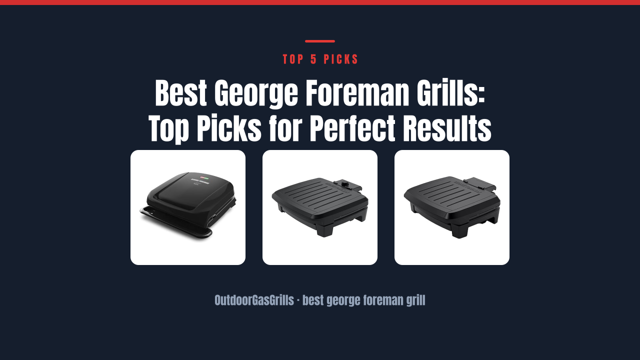 Best George Foreman Grills: Top Picks for Perfect Results