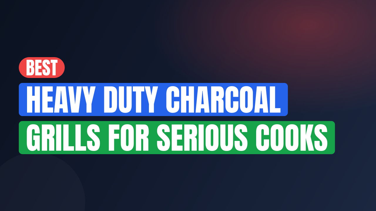 Best Heavy Duty Charcoal Grills for Serious Cooks