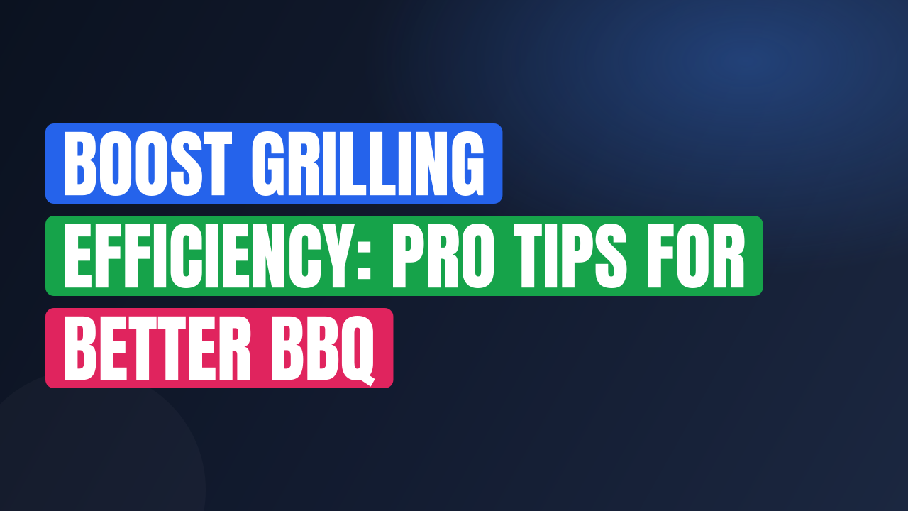 Boost Grilling Efficiency: Pro Tips for Better BBQ