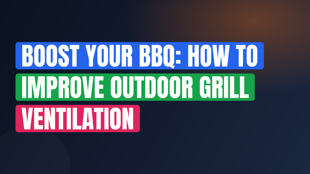 Boost Your BBQ: How to Improve Outdoor Grill Ventilation