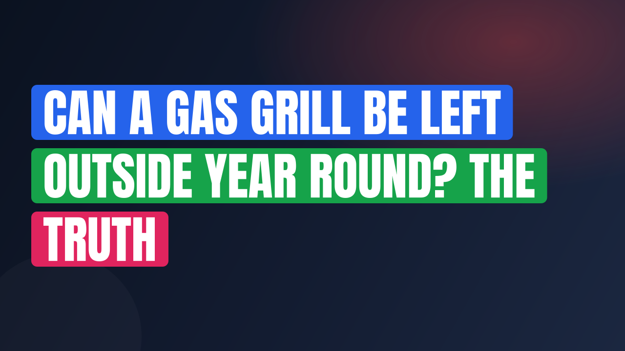 Can a Gas Grill Be Left Outside Year Round? The Truth