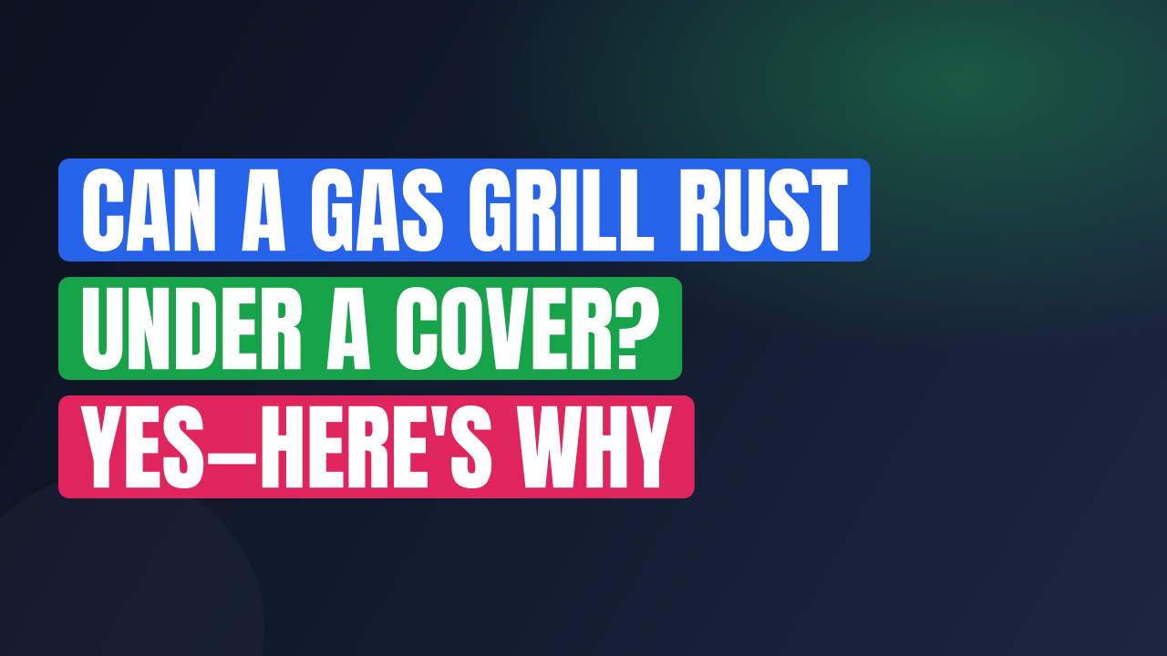 Can a Gas Grill Rust Under a Cover? Yes—Here’s Why
