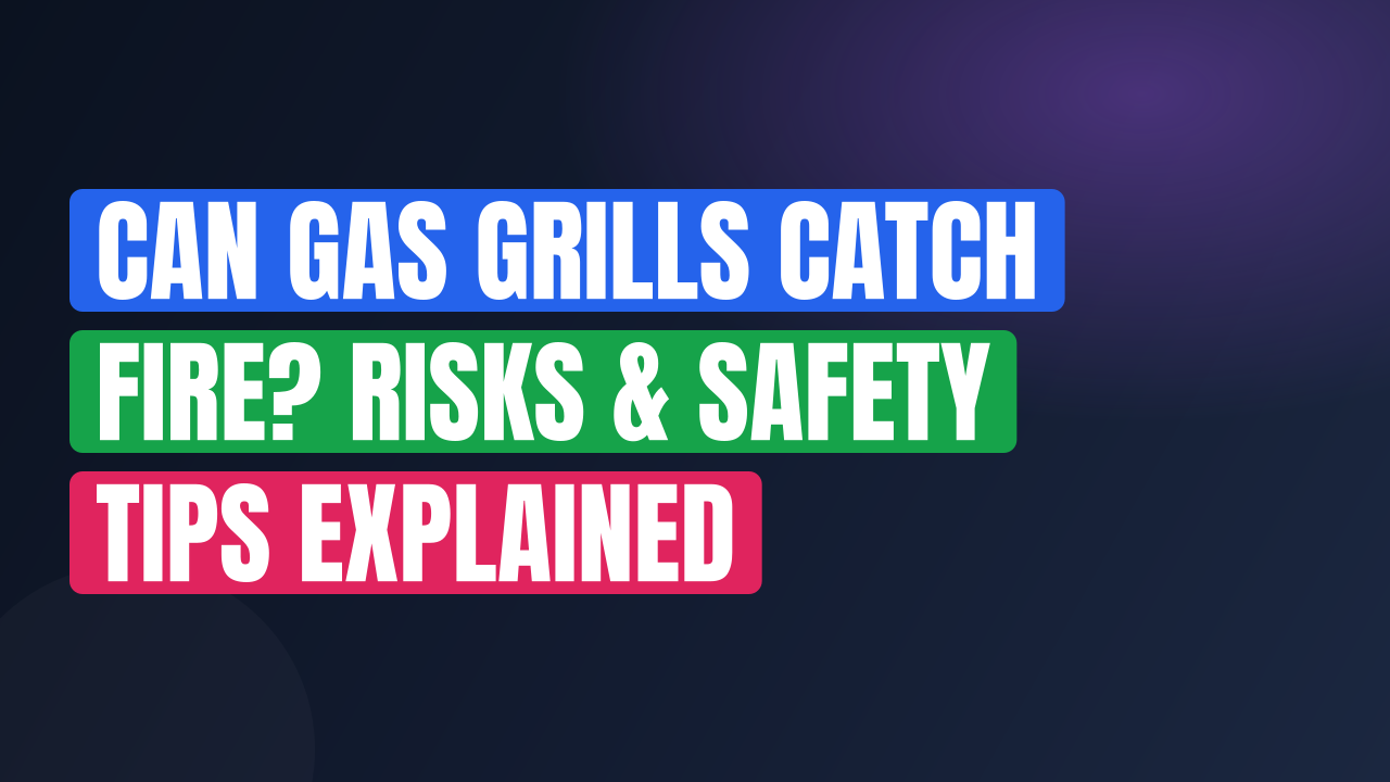 Can Gas Grills Catch Fire? Risks & Safety Tips Explained