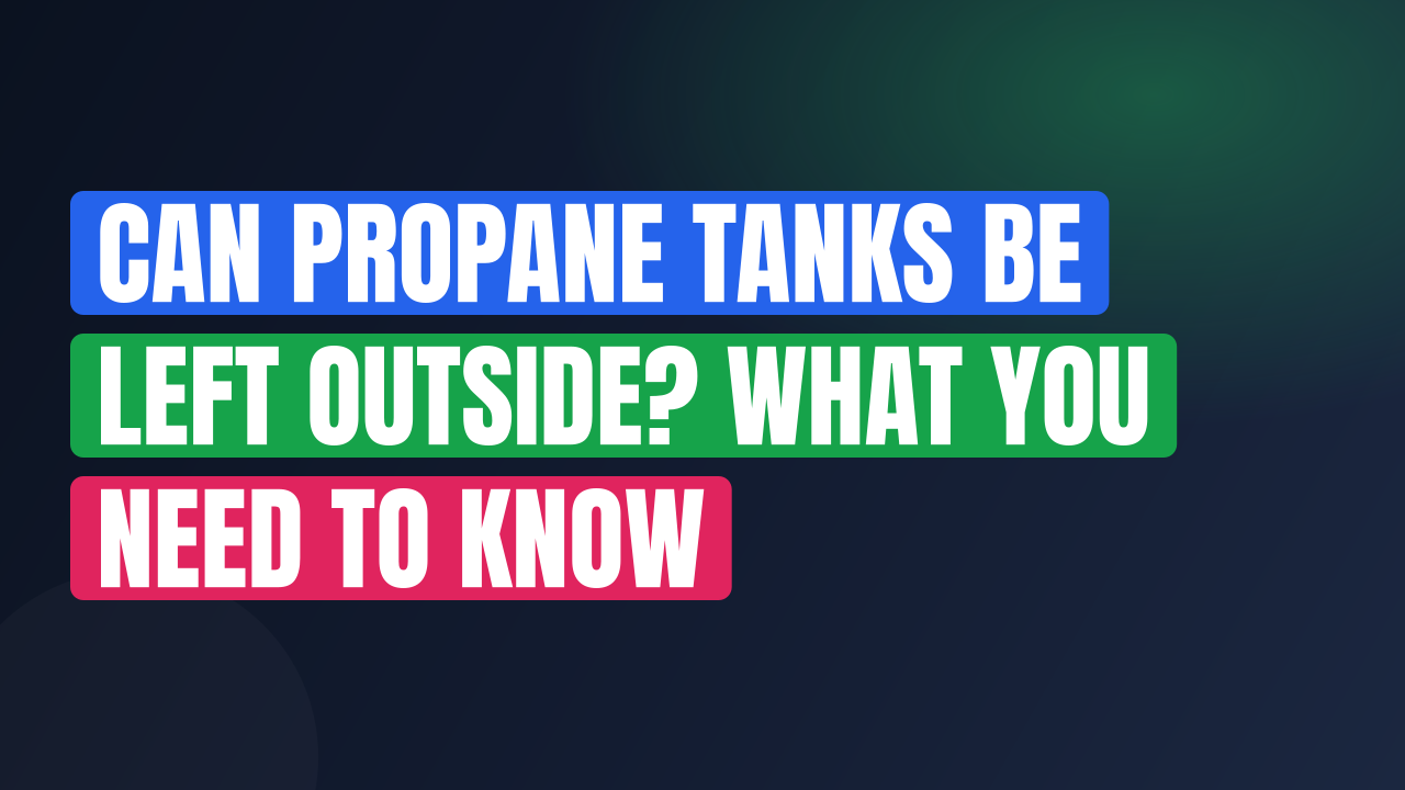 Can Propane Tanks Be Left Outside? What You Need to Know