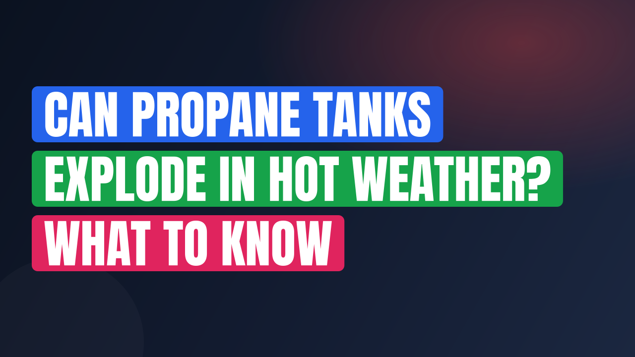 Can Propane Tanks Explode in Hot Weather? What to Know
