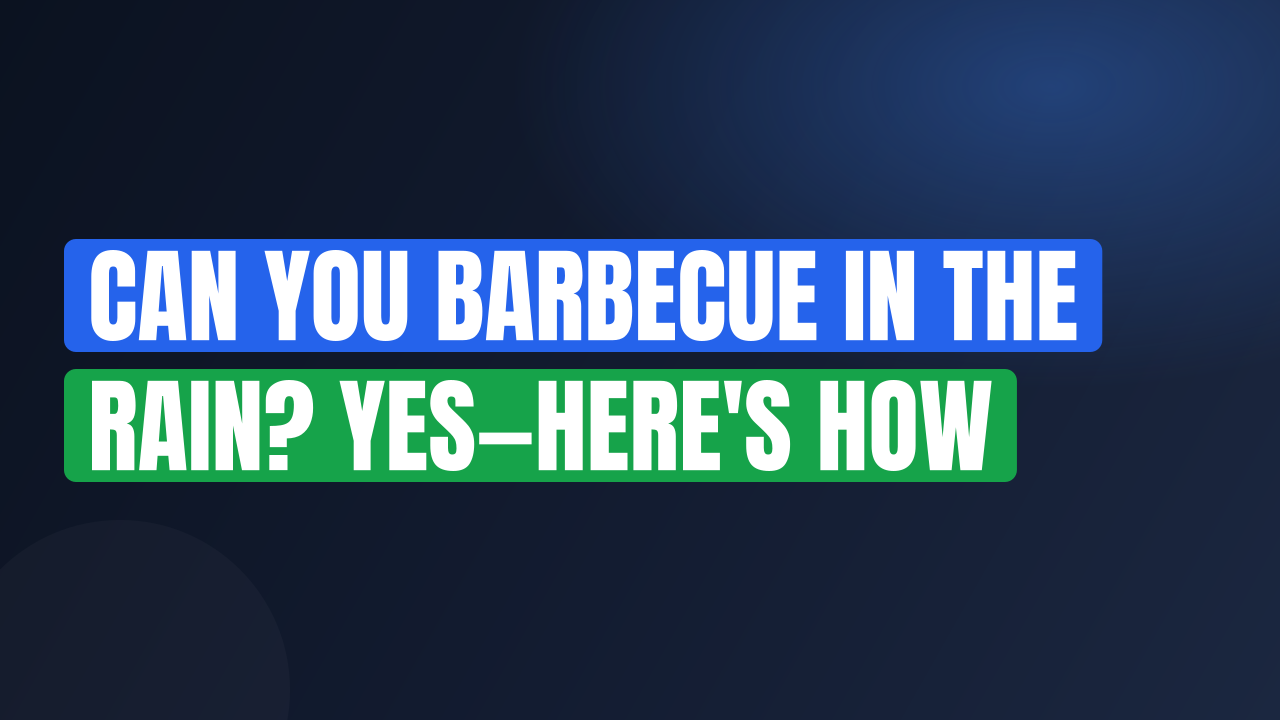 Can You Barbecue in the Rain? Yes—Here’s How