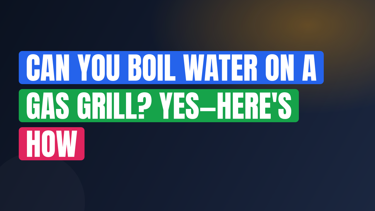 Can You Boil Water on a Gas Grill? Yes—Here’s How