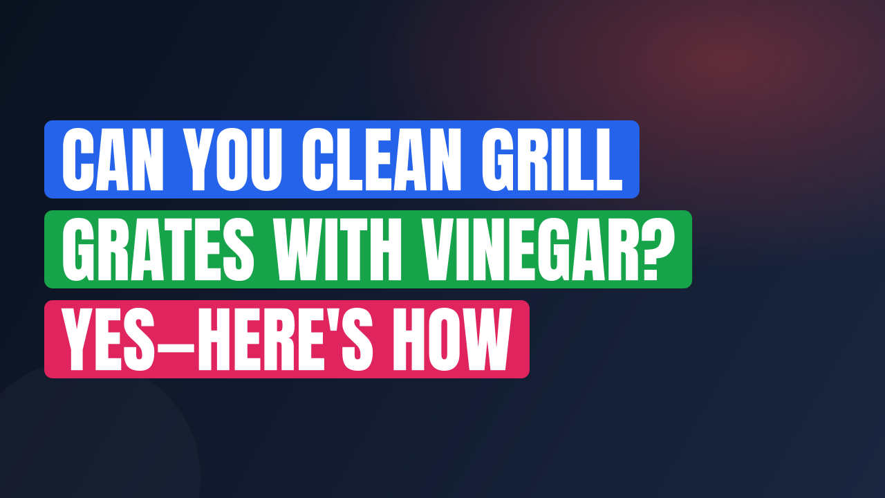 Can You Clean Grill Grates with Vinegar? Yes—Here’s How