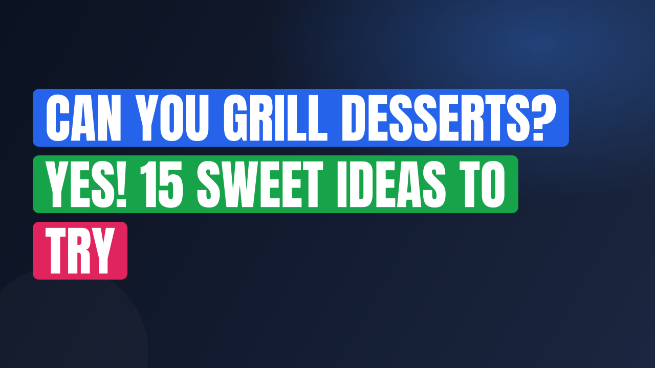 Can You Grill Desserts? Yes! 15 Sweet Ideas to Try