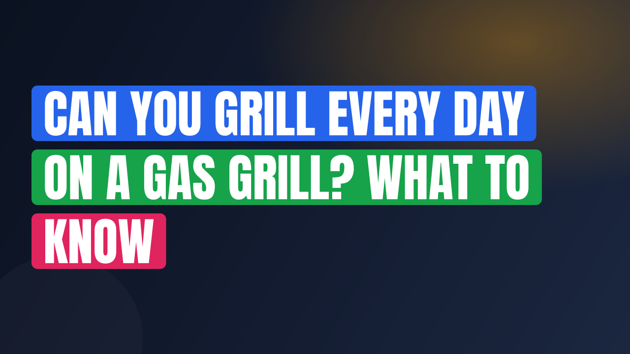 Can You Grill Every Day on a Gas Grill? What to Know