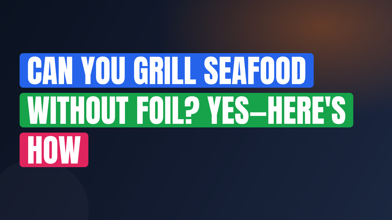 Can You Grill Seafood Without Foil? Yes—Here’s How
