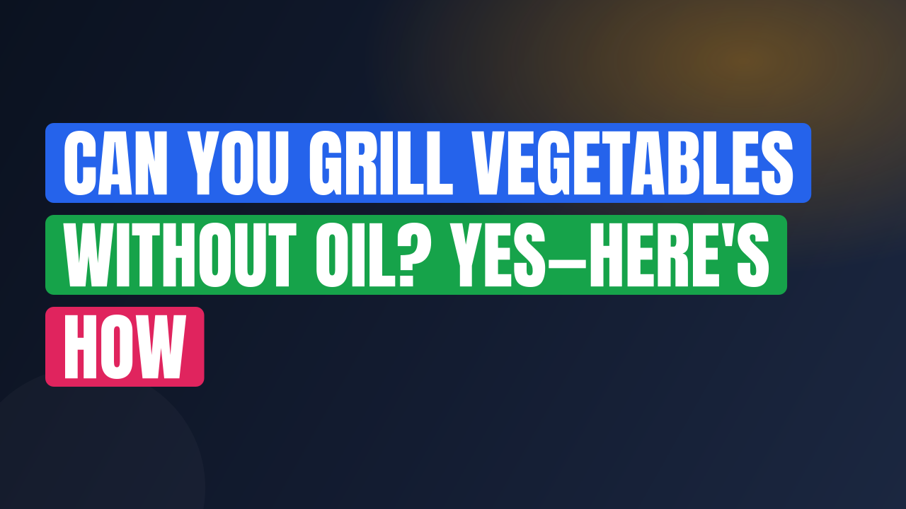 Can You Grill Vegetables Without Oil? Yes—Here’s How