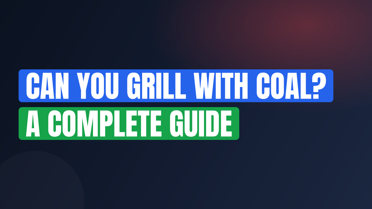 Can You Grill with Coal? A Complete Guide