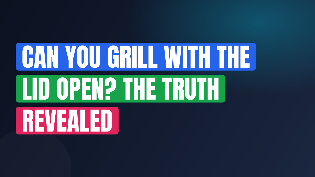 Can You Grill With the Lid Open? The Truth Revealed
