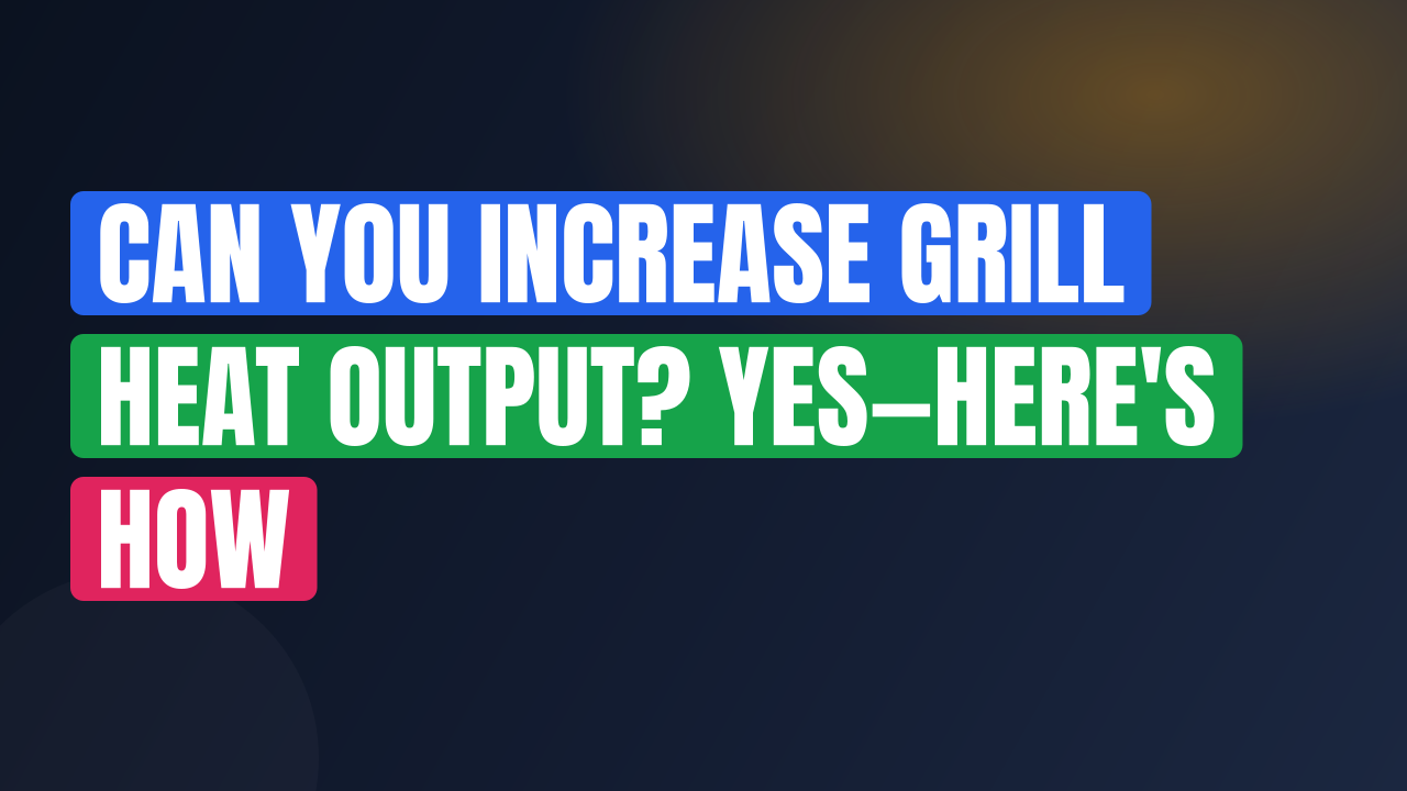 Can You Increase Grill Heat Output? Yes—Here’s How