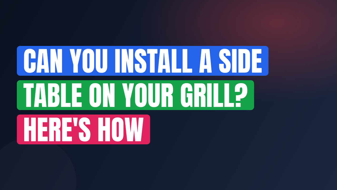 Can You Install a Side Table on Your Grill? Here’s How
