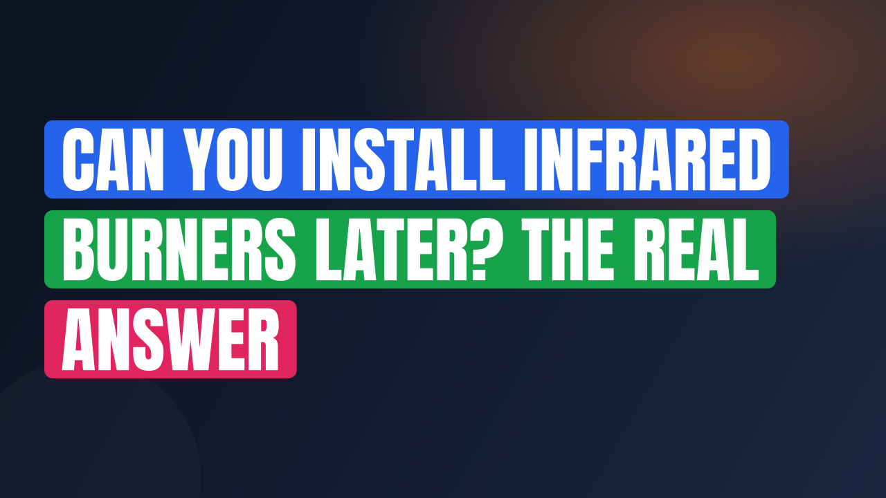 Can You Install Infrared Burners Later? The Real Answer