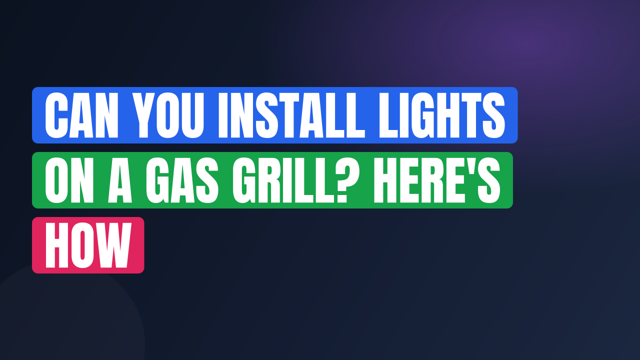 Can You Install Lights on a Gas Grill? Here’s How