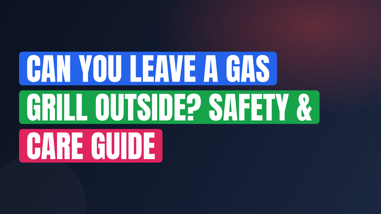 Can You Leave a Gas Grill Outside? Safety & Care Guide