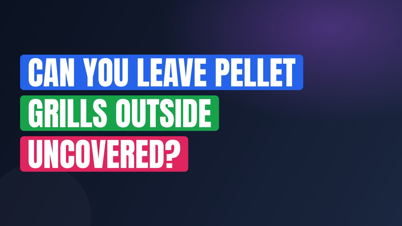 Can You Leave Pellet Grills Outside Uncovered?