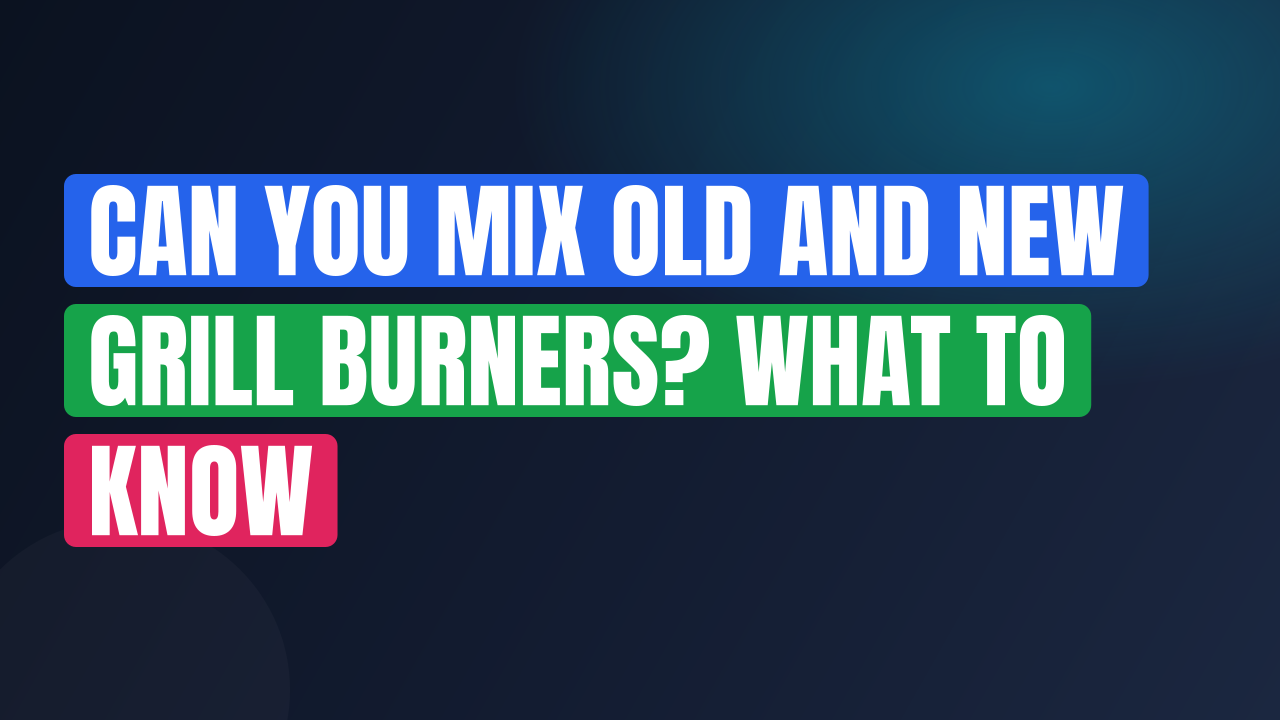 Can You Mix Old and New Grill Burners? What to Know