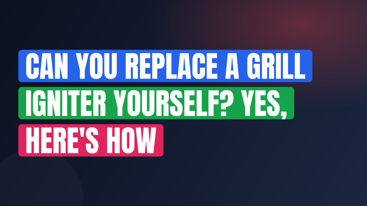 Can You Replace a Grill Igniter Yourself? Yes, Here’s How