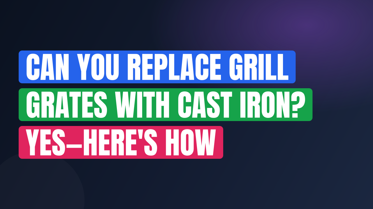 Can You Replace Grill Grates with Cast Iron? Yes—Here’s How