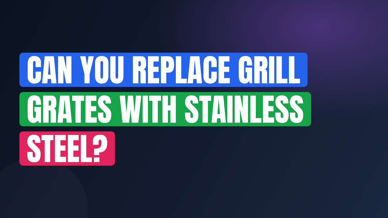 Can You Replace Grill Grates With Stainless Steel?