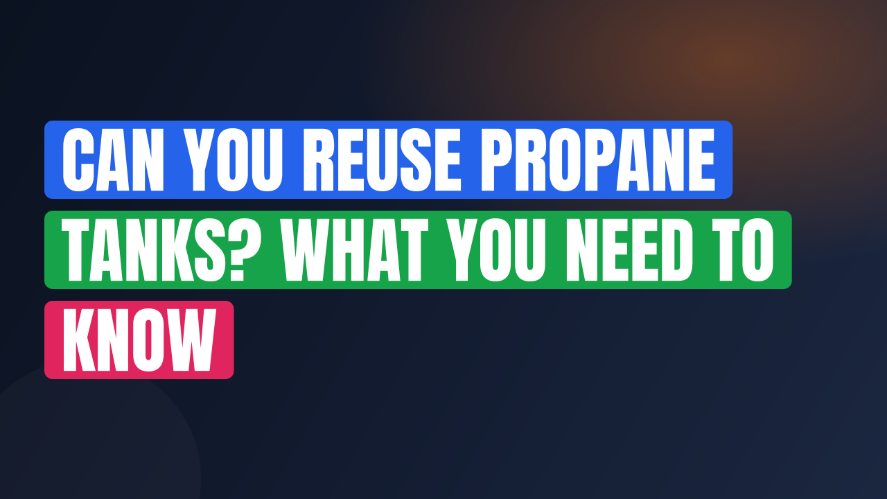 Can You Reuse Propane Tanks? What You Need to Know