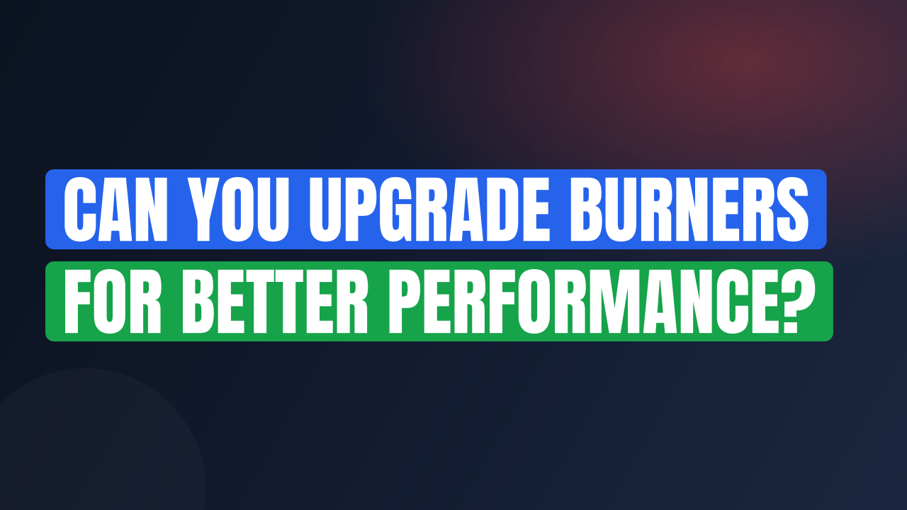 Can You Upgrade Burners for Better Performance?