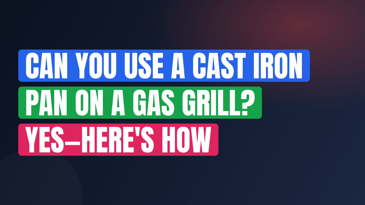 Can You Use a Cast Iron Pan on a Gas Grill? Yes—Here’s How