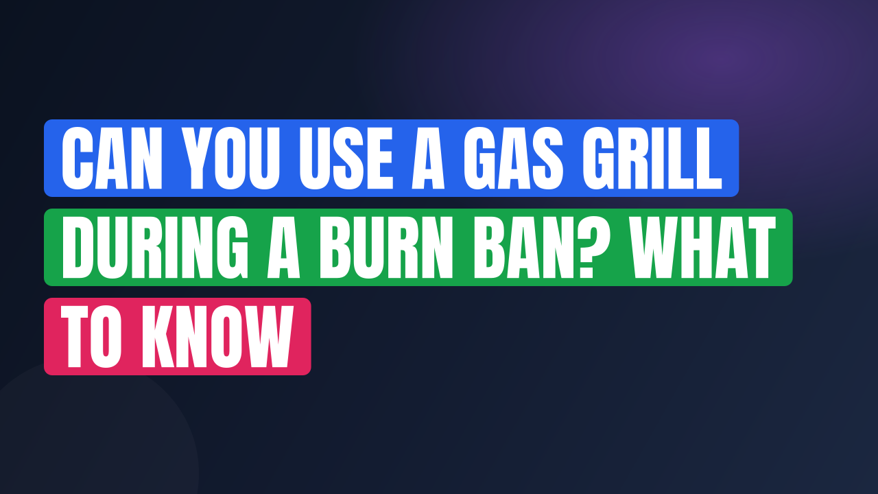 Can You Use a Gas Grill During a Burn Ban? What to Know