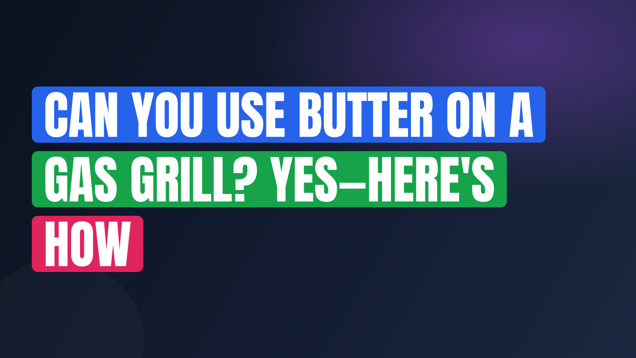 Can You Use Butter on a Gas Grill? Yes—Here’s How