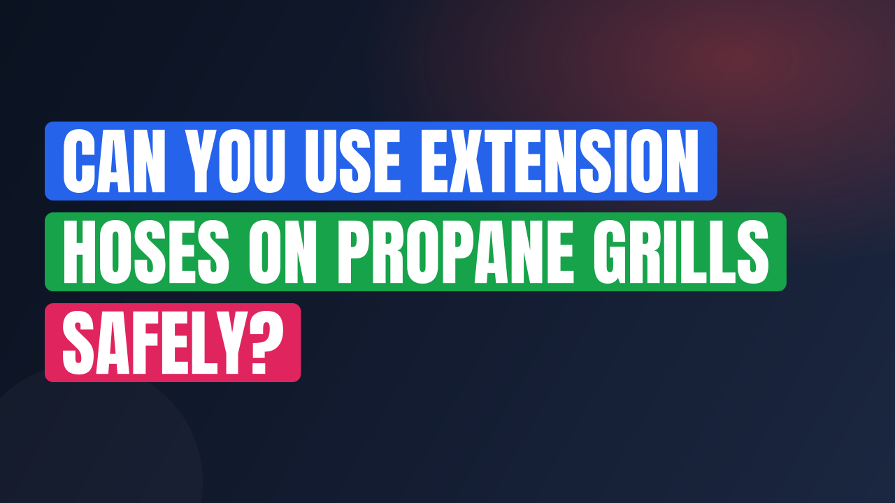 Can You Use Extension Hoses on Propane Grills Safely?