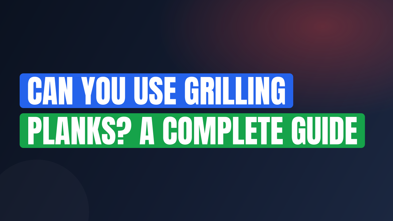 Can You Use Grilling Planks? A Complete Guide
