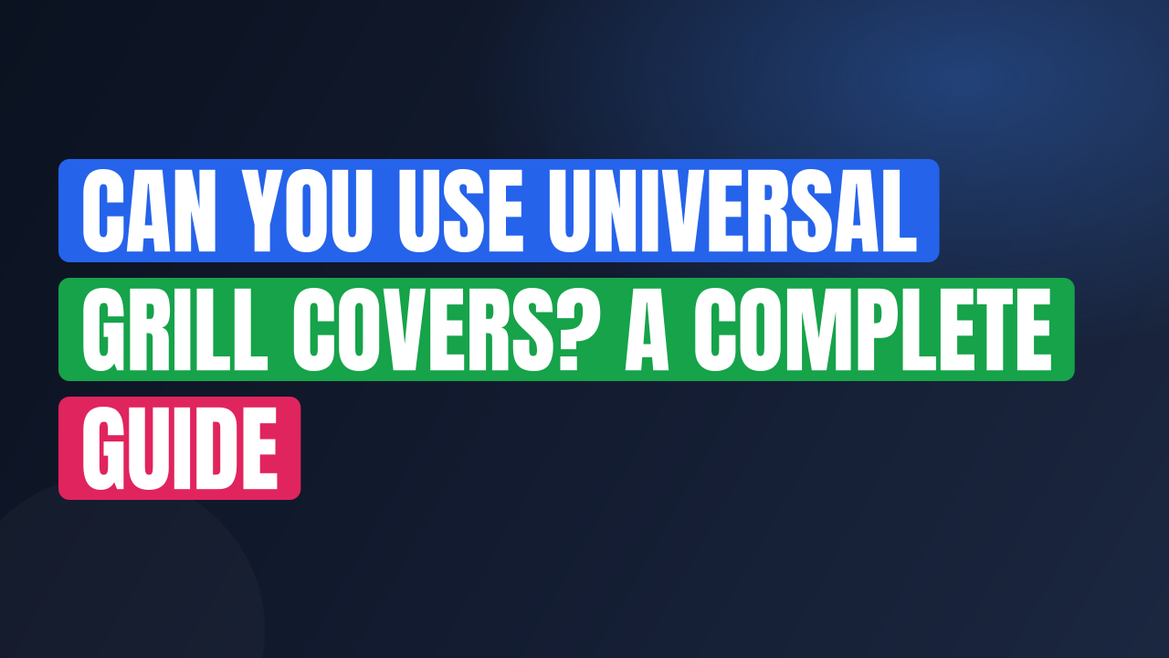 Can You Use Universal Grill Covers? A Complete Guide