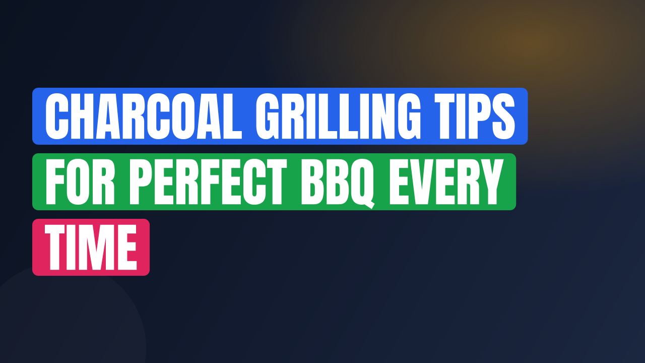 Charcoal Grilling Tips for Perfect BBQ Every Time