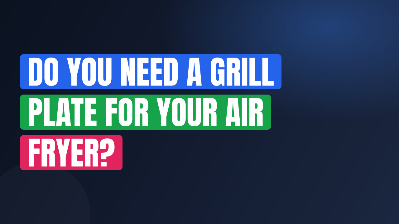 Do You Need a Grill Plate for Your Air Fryer?