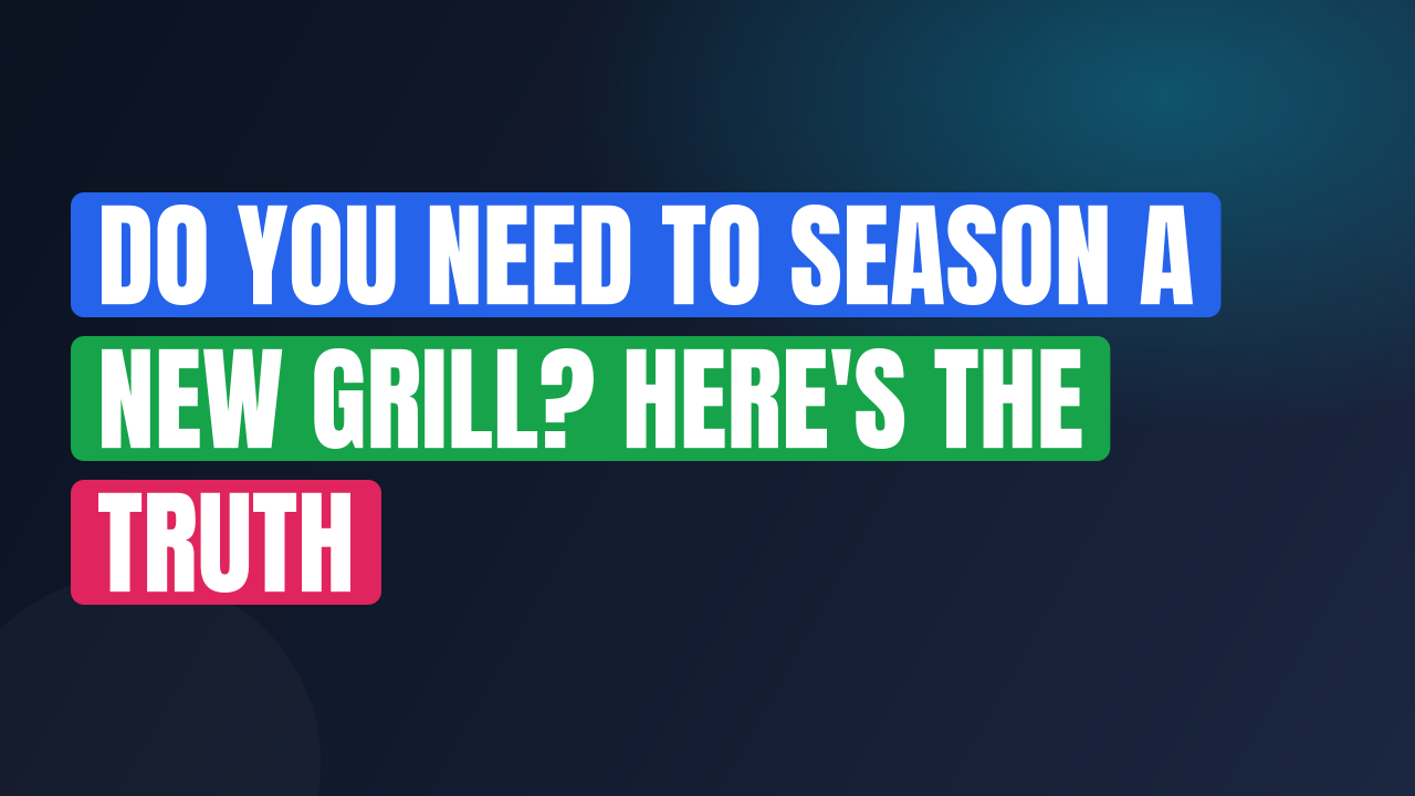 Do You Need to Season a New Grill? Here’s the Truth