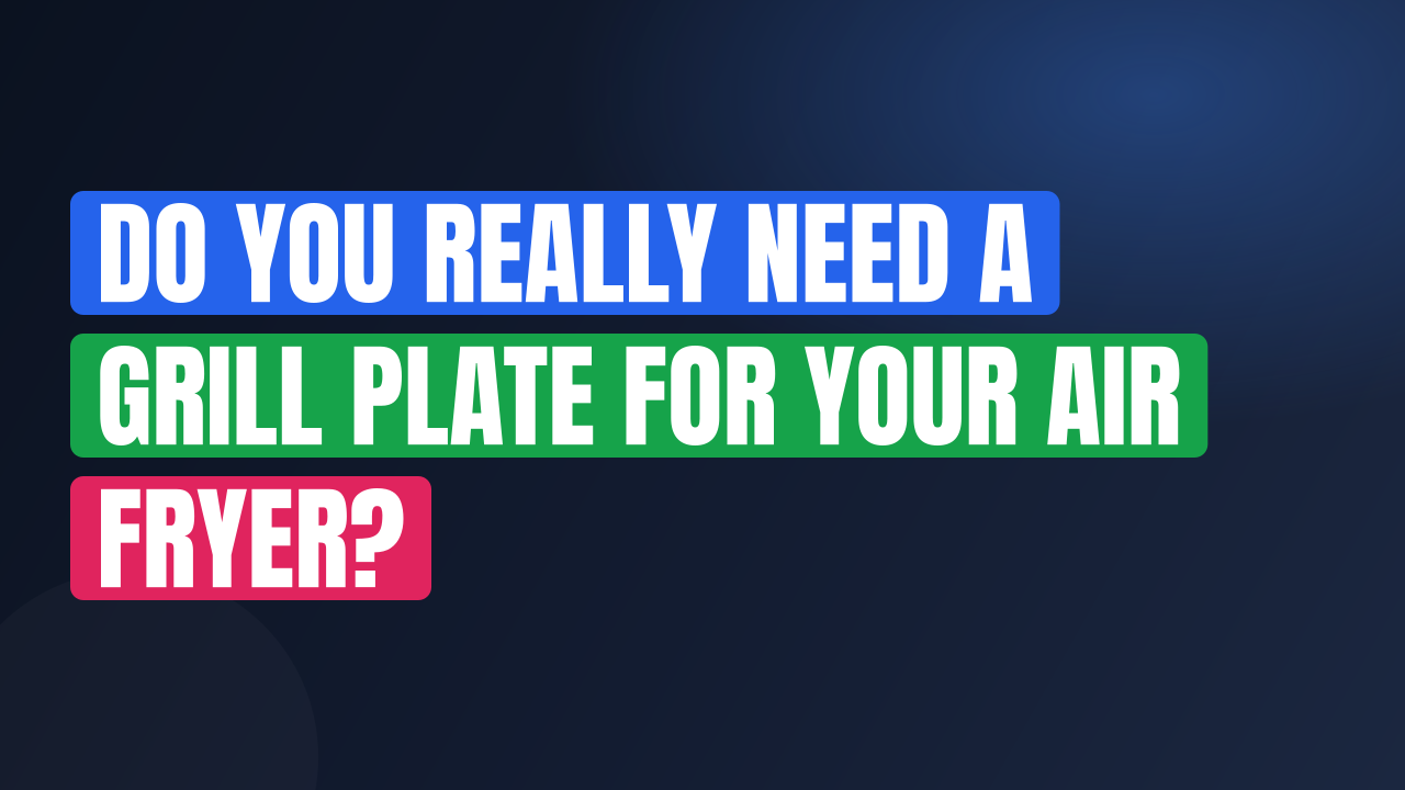 Do You Really Need a Grill Plate for Your Air Fryer?