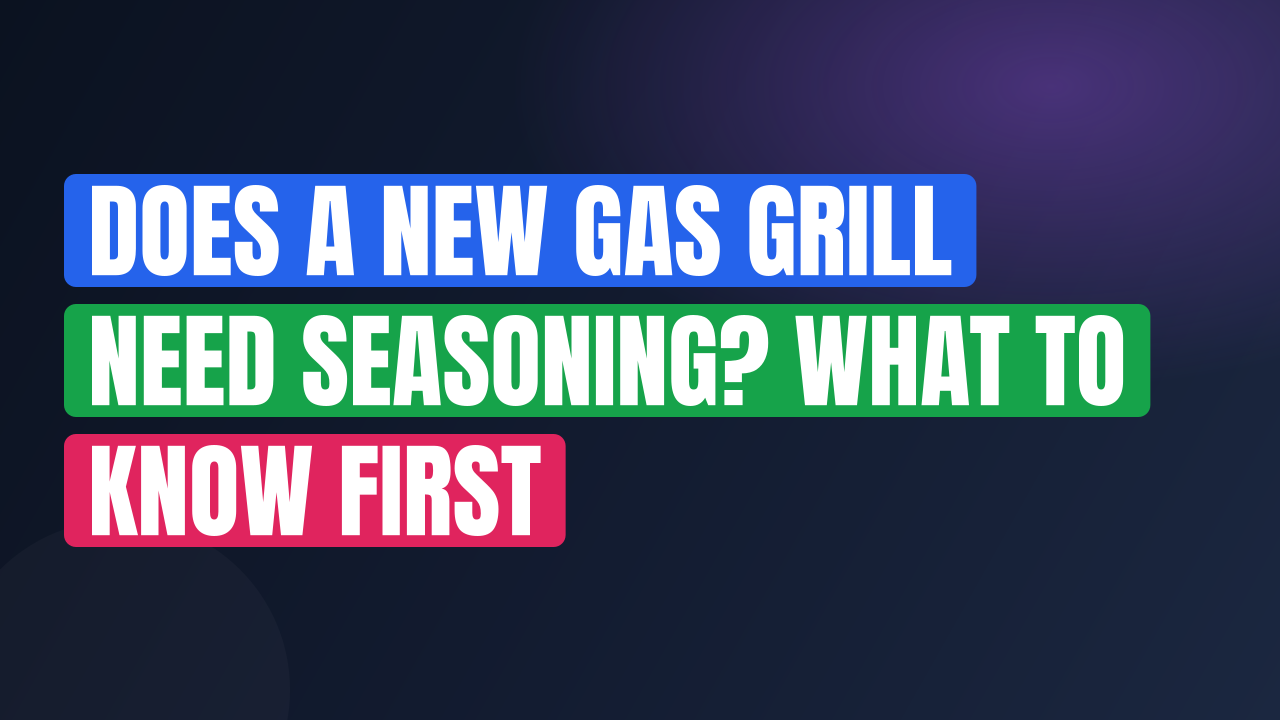 Does a New Gas Grill Need Seasoning? What to Know First