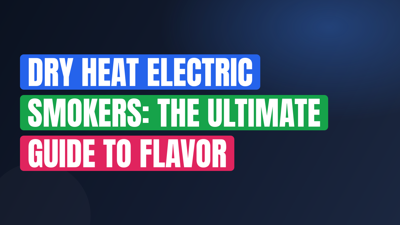 Dry Heat Electric Smokers: The Ultimate Guide to Flavor
