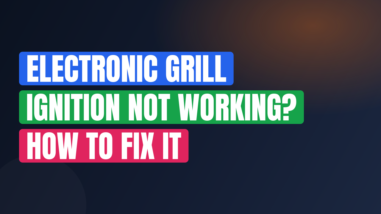 Electronic Grill Ignition Not Working? How to Fix It